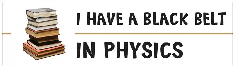 "I Have a Black Belt in Physics" - Bumper Sticker